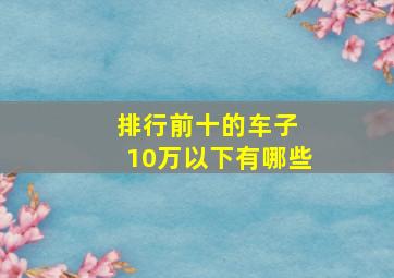 排行前十的车子 10万以下有哪些